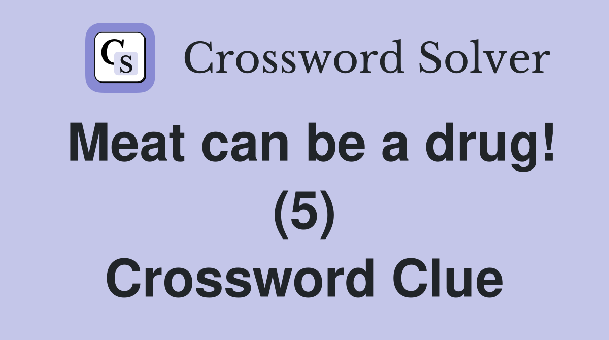 Meat can be a drug! (5) Crossword Clue Answers Crossword Solver